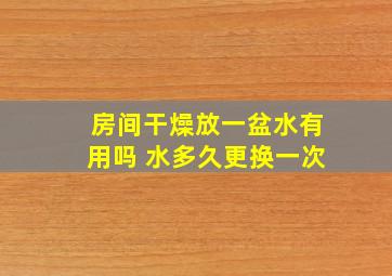 房间干燥放一盆水有用吗 水多久更换一次